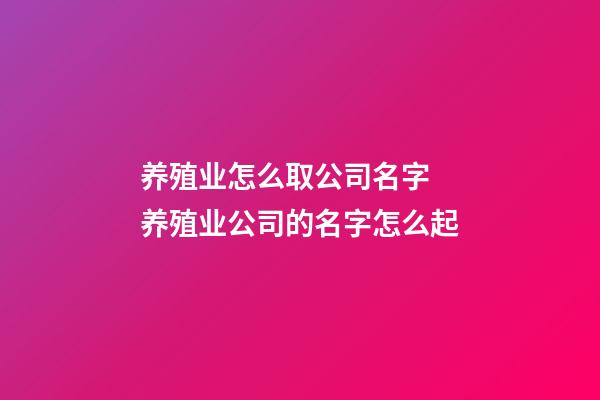 养殖业怎么取公司名字 养殖业公司的名字怎么起-第1张-公司起名-玄机派